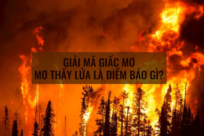 Giải mã giấc mơ thấy lửa - Chiêm bao thấy lửa đánh con gì?